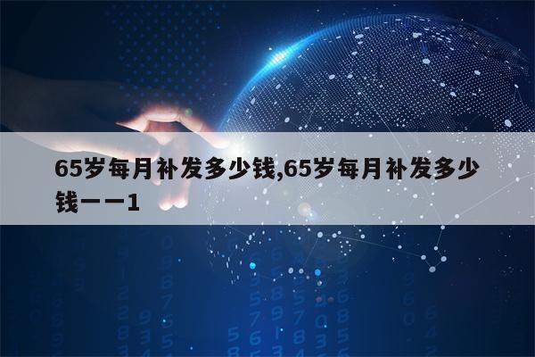 65岁每月补发多少钱,65岁每月补发多少钱一一1