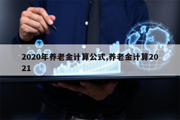 2020年养老金计算公式,养老金计算2021