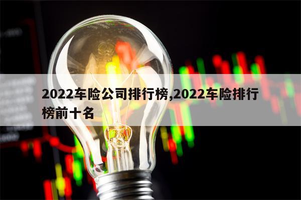 2022车险公司排行榜,2022车险排行榜前十名