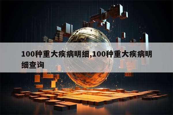 100种重大疾病明细,100种重大疾病明细查询