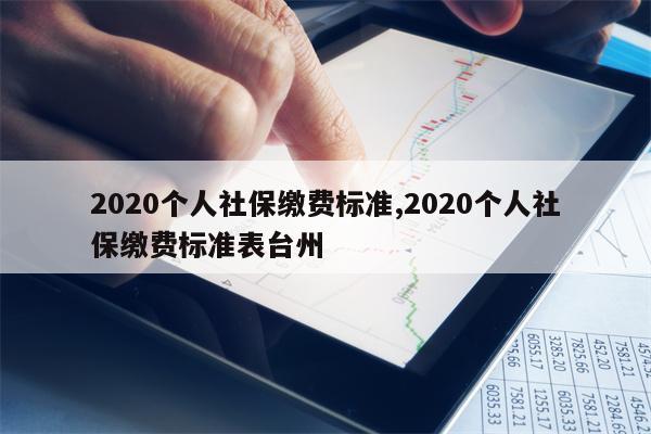 2020个人社保缴费标准,2020个人社保缴费标准表台州