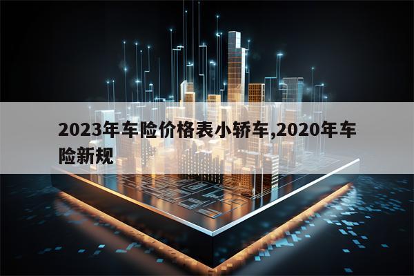 2023年车险价格表小轿车,2020年车险新规