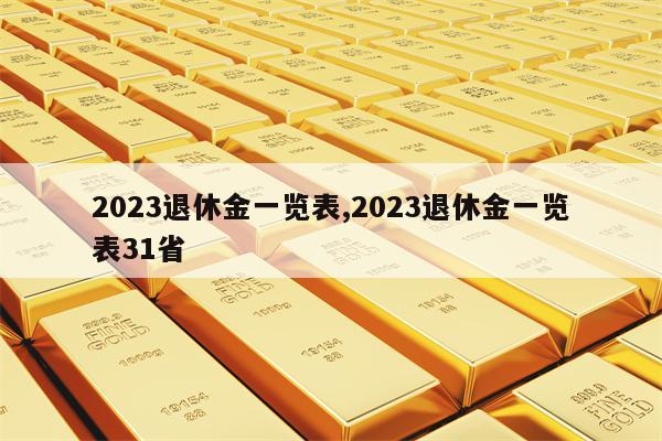 2023退休金一览表,2023退休金一览表31省