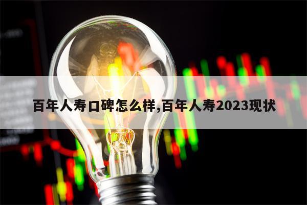 百年人寿口碑怎么样,百年人寿2023现状